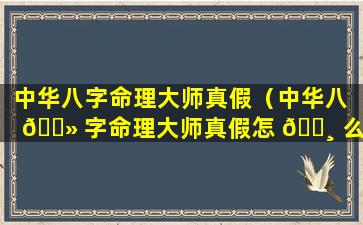 中华八字命理大师真假（中华八 🌻 字命理大师真假怎 🕸 么看）